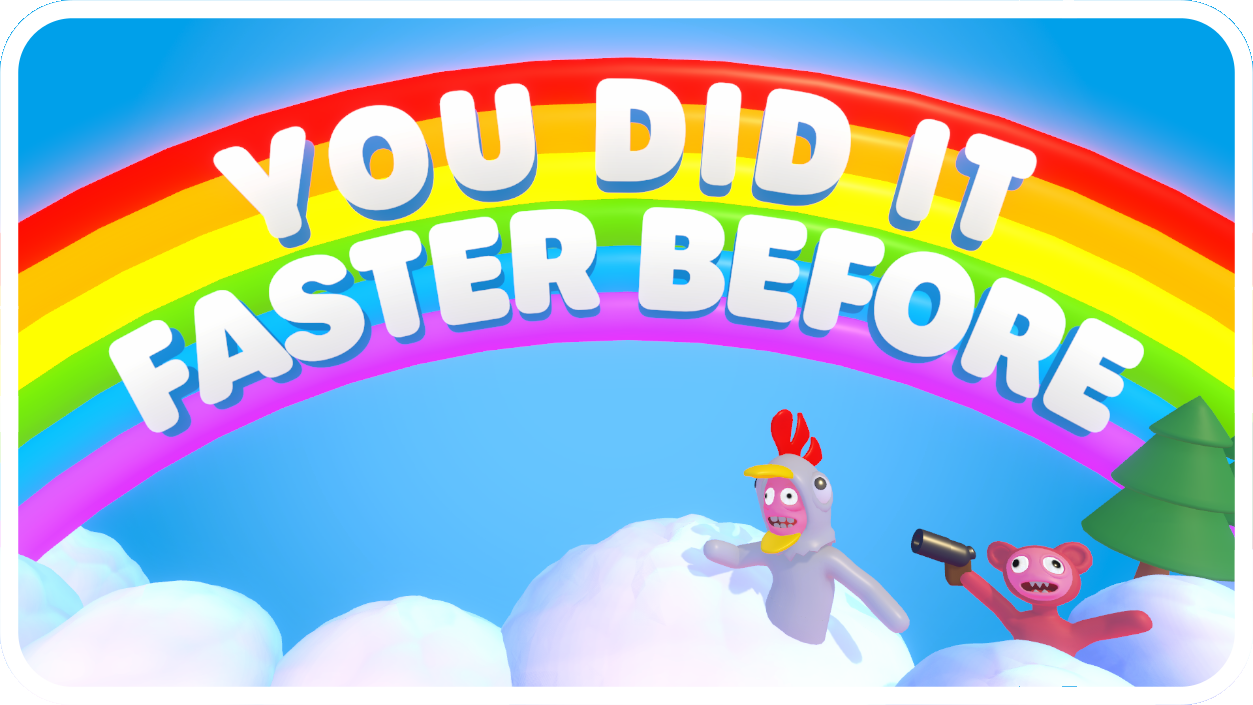 YOU DID IT FASTER BEFORE